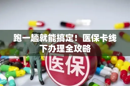 跑一趟就能搞定！医保卡线下办理全攻略